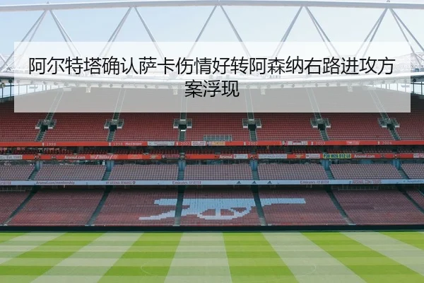 阿尔特塔确认萨卡伤情好转阿森纳右路进攻方案浮现